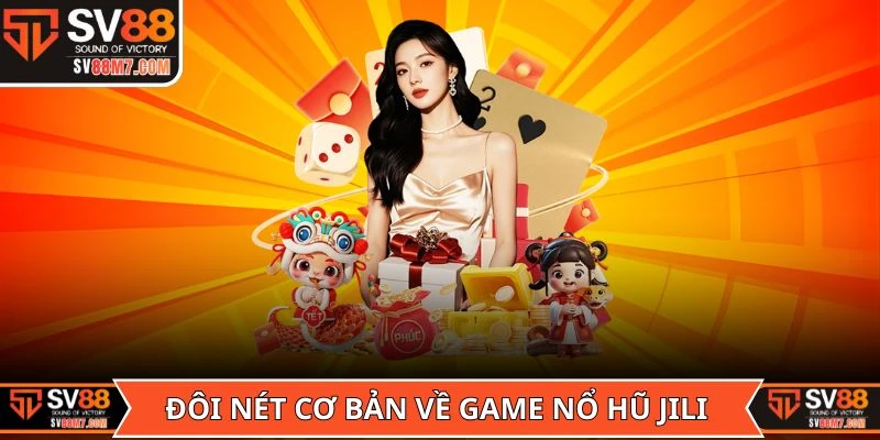 Đôi nét cơ bản về game Nổ Hũ Jili trước khi chơi
